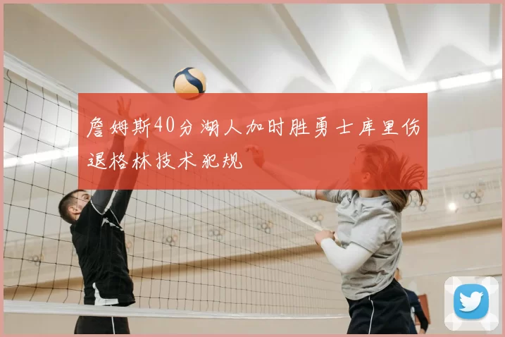 詹姆斯40分湖人加时胜勇士库里伤退格林技术犯规