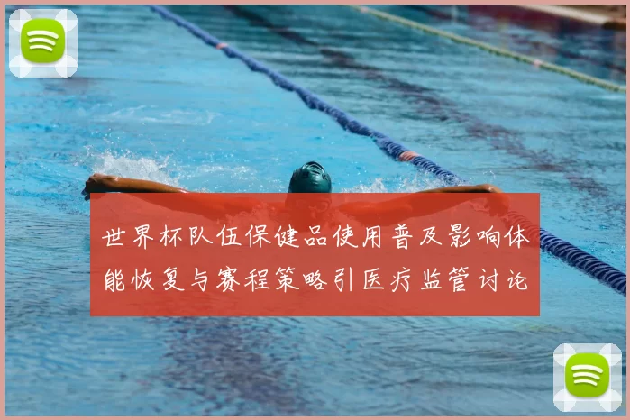 世界杯队伍保健品使用普及影响体能恢复与赛程策略引医疗监管讨论