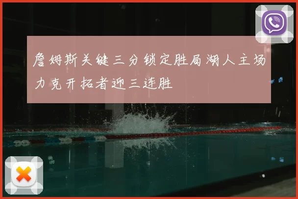 詹姆斯关键三分锁定胜局湖人主场力克开拓者迎三连胜