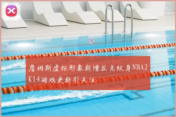 詹姆斯虚拟形象新增发光纹身NBA2K14游戏更新引关注