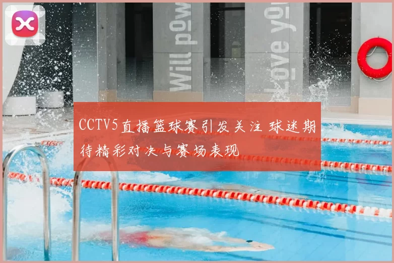 CCTV5直播篮球赛引发关注 球迷期待精彩对决与赛场表现