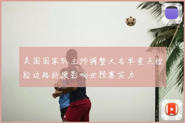 美国国家队主帅调整大名单重点检验边路新援影响世预赛实力