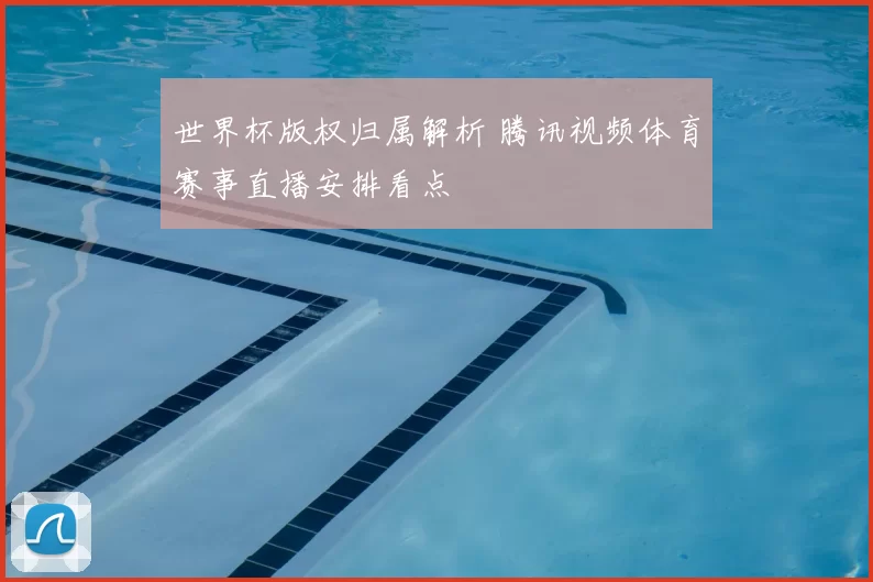 世界杯版权归属解析 腾讯视频体育赛事直播安排看点