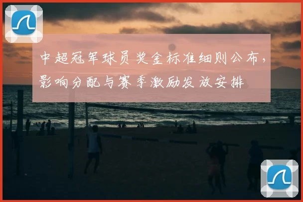 中超冠军球员奖金标准细则公布，影响分配与赛季激励发放安排