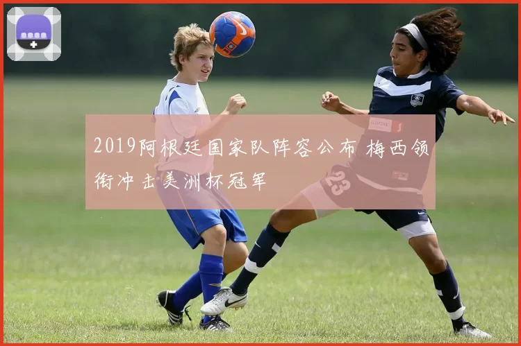 2019阿根廷国家队阵容公布 梅西领衔冲击美洲杯冠军