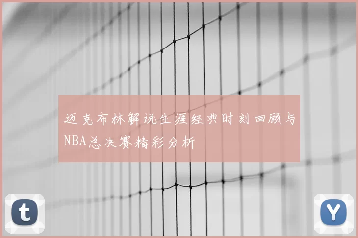 迈克布林解说生涯经典时刻回顾与NBA总决赛精彩分析