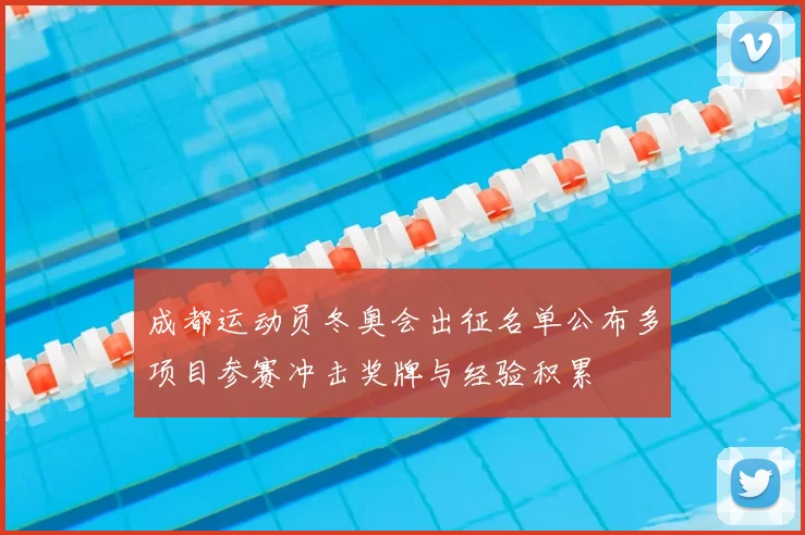 成都运动员冬奥会出征名单公布多项目参赛冲击奖牌与经验积累