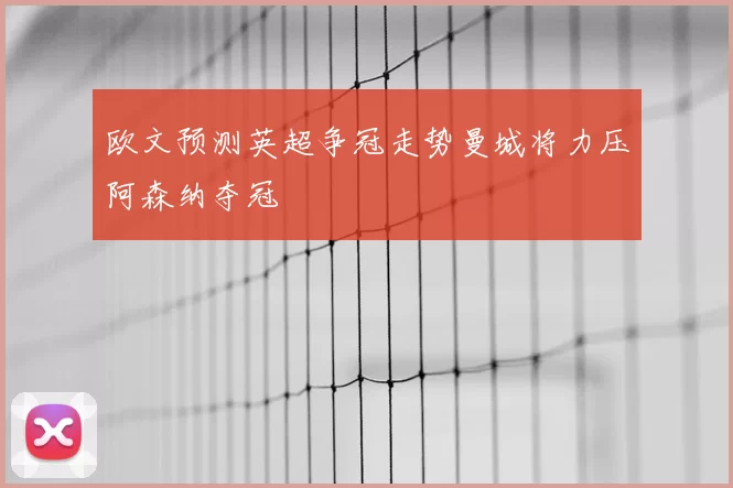 欧文预测英超争冠走势曼城将力压阿森纳夺冠