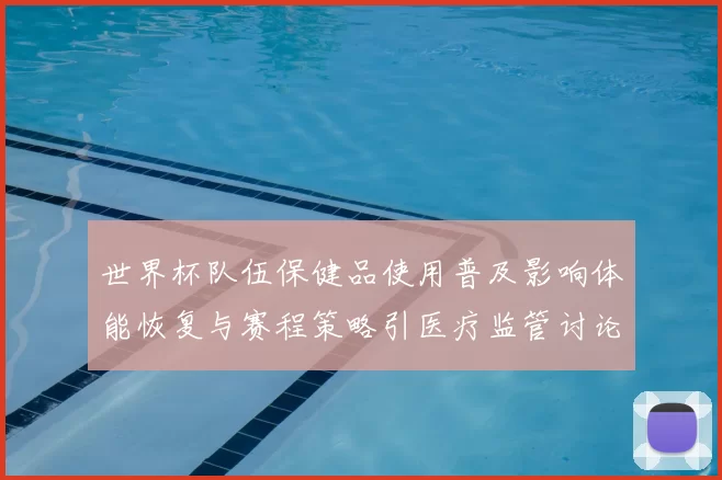 世界杯队伍保健品使用普及影响体能恢复与赛程策略引医疗监管讨论