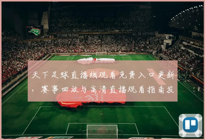 天下足球直播线观看免费入口更新，赛事回放与高清直播观看指南发布