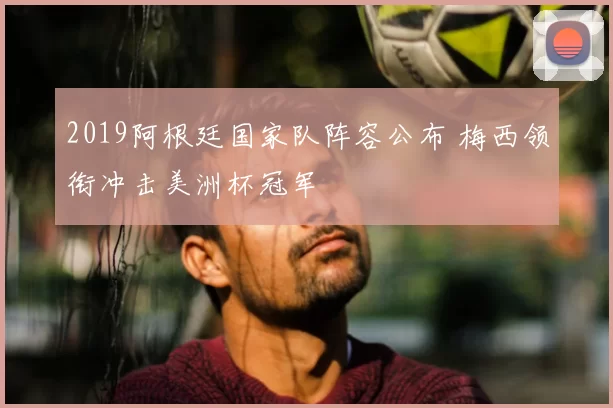 2019阿根廷国家队阵容公布 梅西领衔冲击美洲杯冠军