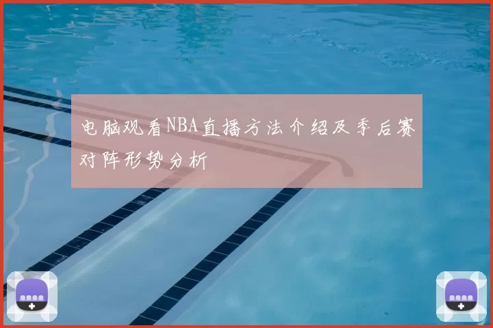电脑观看NBA直播方法介绍及季后赛对阵形势分析