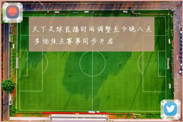 天下足球直播时间调整至今晚八点 多场焦点赛事同步开启