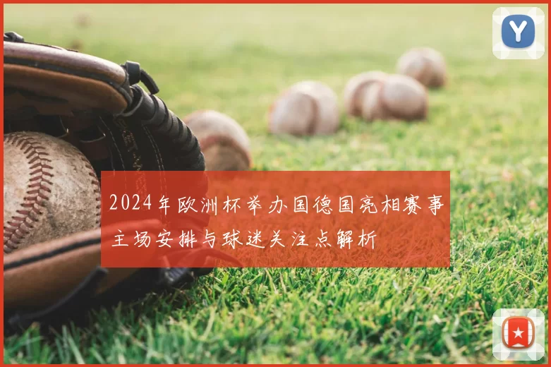 2024年欧洲杯举办国德国亮相赛事主场安排与球迷关注点解析