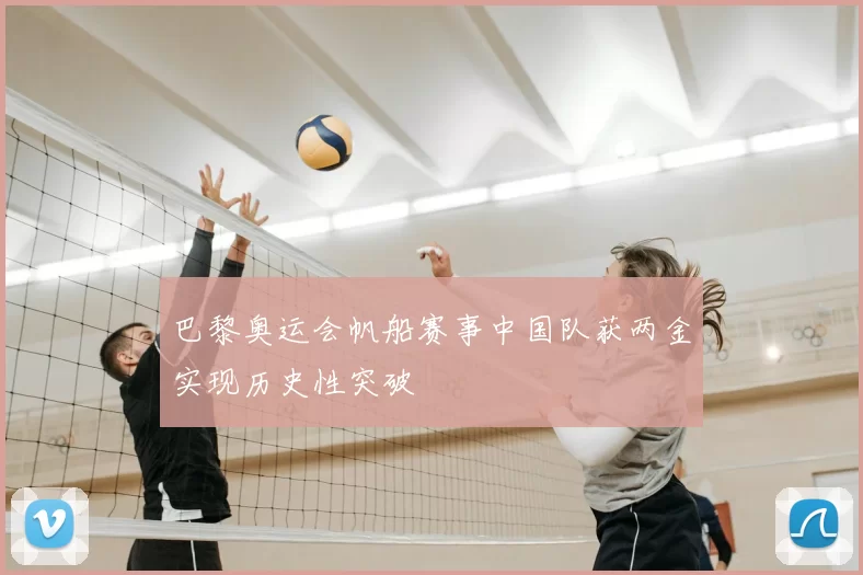 巴黎奥运会帆船赛事中国队获两金实现历史性突破