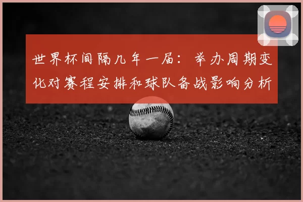 世界杯间隔几年一届：举办周期变化对赛程安排和球队备战影响分析