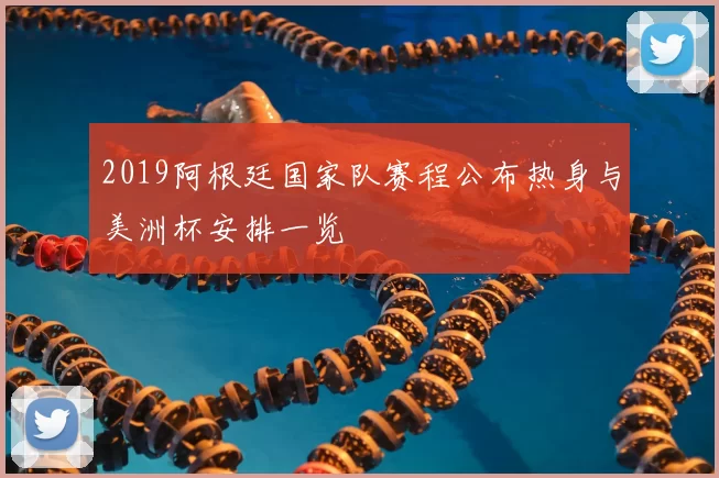 2019阿根廷国家队赛程公布热身与美洲杯安排一览