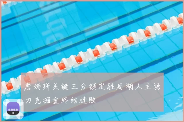 詹姆斯关键三分锁定胜局湖人主场力克掘金终结连败