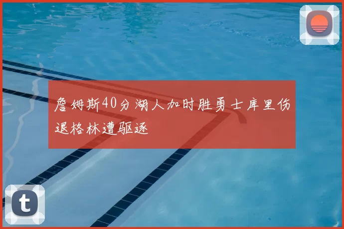詹姆斯40分湖人加时胜勇士库里伤退格林遭驱逐